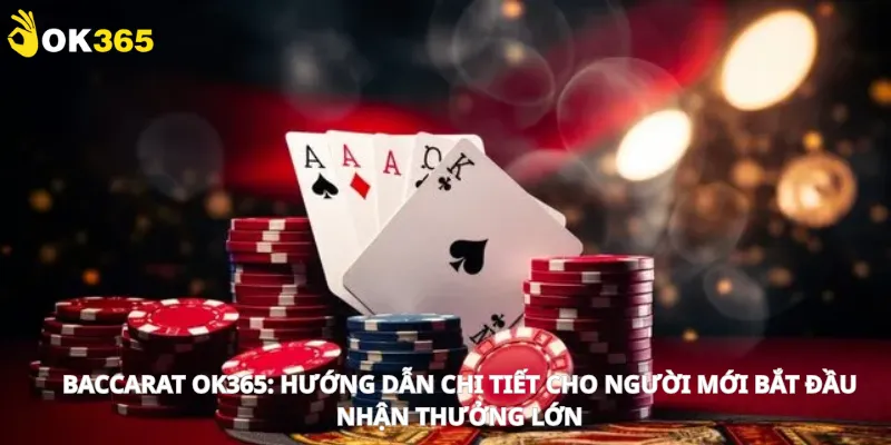 Baccarat Ok365: Hướng dẫn chi tiết cho người mới bắt đầu và nhận thưởng lớn