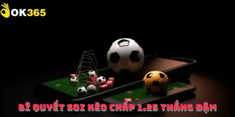 Bí quyết soi kèo chấp 1.25 thắng đậm