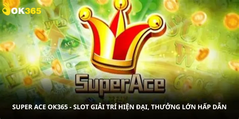 Super Ace Ok365 - Slot giải trí hiện đại, thưởng lớn hấp dẫn