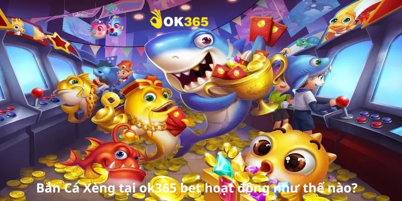 Bắn Cá Xèng tại ok365 bet hoạt động như thế nào?