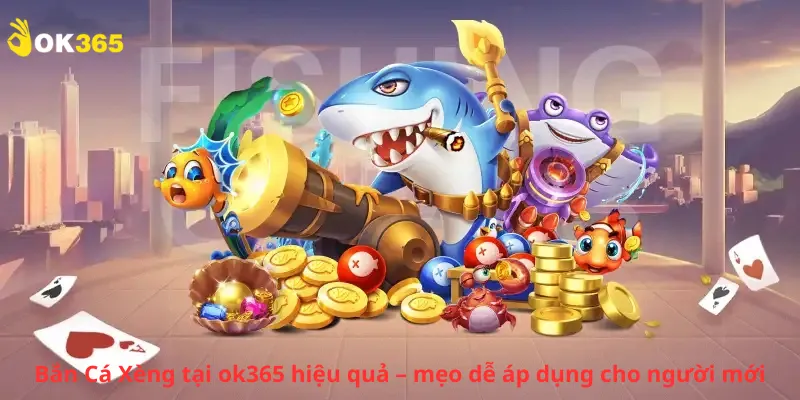 Bắn Cá Xèng tại ok365 hiệu quả – mẹo dễ áp dụng cho người mới