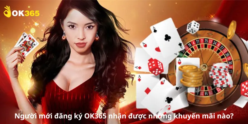 Người mới đăng ký OK365 nhận được những khuyến mãi nào?