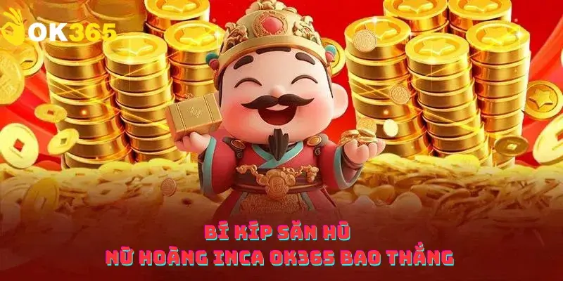 Bí kíp săn hũ Nữ Hoàng Inca OK365 bao thắng