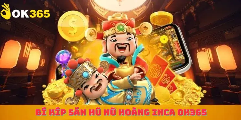 Bí kíp săn hũ nữ hoàng inca ok365