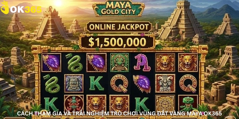 Cách tham gia và trải nghiệm trò chơi Vùng đất vàng Maya Ok365