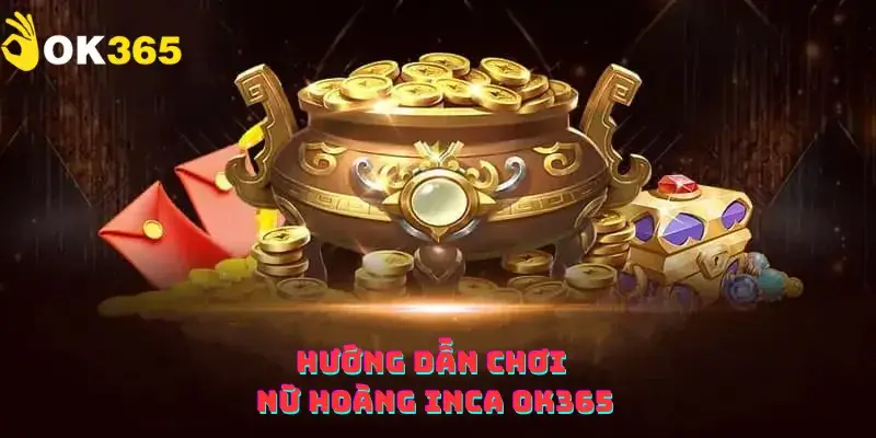 Hướng dẫn chơi Nữ Hoàng Inca OK365