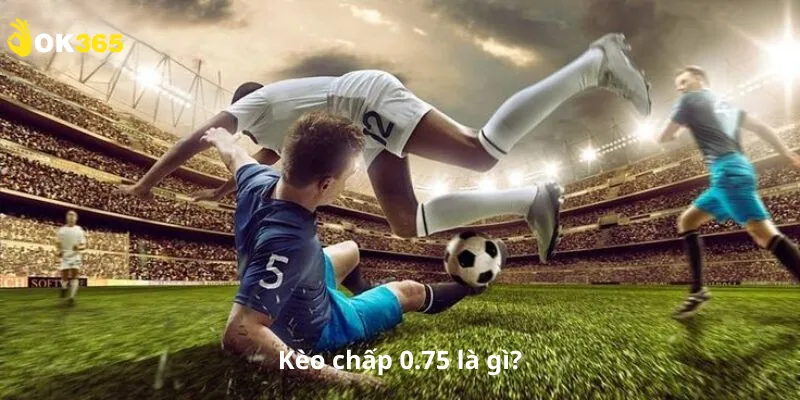 Kèo chấp 0.75 là gì?